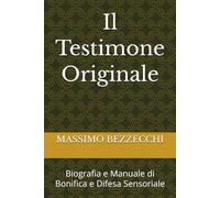 Il Testimone Originale: Biografia e Manuale di Bonifica e Difesa Sensoriale