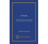 Il Tirolo (Vol-1): saggio di geografia militare : seguito da una appendice Su la difesa di alcuni valichi alpini e l'ordinamento militare territoriale della zona di frontiera alpina