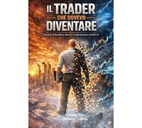 IL TRADER CHE DOVEVO DIVENTARE: Romanzo di disciplina, identità e trasformazione nei mercati