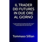 IL TRADER DEI FUTURES IN DUE ORE AL GIORNO: Un metodo semplice per fare trading su MES e MNQ e ottenere profitti costanti e libertà totale, anche ... italiana di The 2-Hour Futures Trader)
