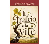 IL TRALCIO E LA VITE: Una parabola sui filari dell’anima ispirata al Vangelo di Giovanni 15 «Rimanete in me e io in voi» (Gv 15,4)