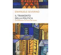 Il tramonto della politica. Considerazioni sul futuro del mondo (BUR Saggi)