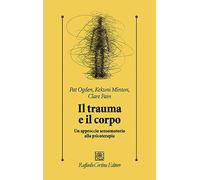 Il trauma e il corpo. Un approccio sensomotorio alla psicoterapia (Psicologia clinica e psicoterapia)