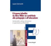 Il trauma infantile: da Alice Miller un contributo alla pedagogia e all'educazione. Genitorialità, setting, formazione e supervisione professionale (Educazione per tutta la vita)