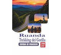 Il Trekking dei Gorilla in Ruanda Guida di viaggio 2027: Una guida pratica ai permessi per i gorilla, al parco nazionale dei vulcani, ai lodge, agli itinerari e ai consigli di viaggio