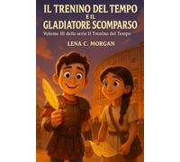 IL TRENINO DEL TEMPO E IL GLADIATORE SCOMPARSO: III VOLUME della serie il Trenino del Tempo. EDIZ. A COLORI