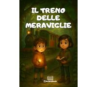 Il Treno delle Meraviglie: Un viaggio fantastico per bambini dai 7 ai 10 anni tra vagoni magici, emozioni nascoste e tappe che parlano al cuore