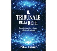 " IL TRIBUNALE DELLA RETE " NUOVA VERSIONE 2026: Reputazione, algoritmi e giudizio collettivo nell’era digitale. (Visibilità permanente La privacy sta morendo.)