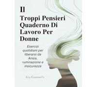 Il Troppi Pensieri Quaderno Di Lavoro Per Donne (Edizione italiana): Esercizi quotidiani per liberarsi da Ansia, ruminazione e insicurezza (Therapeutic workbooks for women)