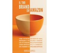 Il tuo brand su Amazon: Come costruire un’identità forte, proteggere il tuo valore e vendere con più margine nella piattaforma leader dell’e-commerce con strumenti di intelligenza artificiale