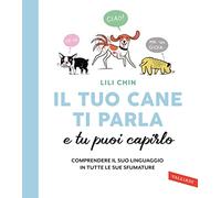 Il tuo cane ti parla e tu puoi capirlo. Comprendere il suo linguaggio in tutte le sue sfumature