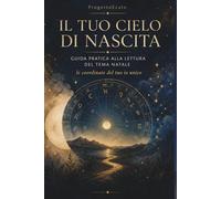 IL TUO CIELO DI NASCITA: Guida pratica alla lettura del tema natale