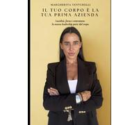 IL TUO CORPO è LA TUA PRIMA AZIENDA: Lucidità, forza, centratura: la nuova leadership parte dal corpo.