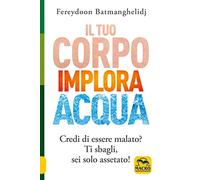 Il tuo corpo implora acqua. Credi di essere malato? Ti sbagli, sei solo assetato! (La biblioteca del benessere)