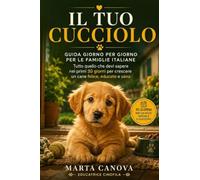 Il Tuo Cucciolo: Guida Giorno per Giorno per le Famiglie Italiane - Tutto quello che devi sapere nei primi 30 giorni per crescere un cane felice, educato e sano