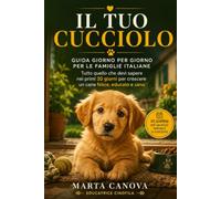Il Tuo Cucciolo: Guida Giorno per Giorno per le Famiglie Italiane - Tutto quello che devi sapere nei primi 30 giorni per crescere un cane felice, educato e sano