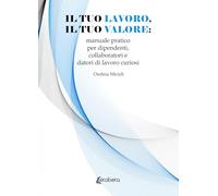 Il tuo lavoro, il tuo valore: manuale pratico per dipendenti, collaboratori e datori di lavoro curiosi