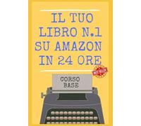 Il Tuo Libro N.1 su Amazon in 24 ore! Scrivere, Pubblicare, Vendere con Case Editrici o Self Publishing: NON PUBBLICARE UN LIBRO SENZA AVER LETTO ... 15 PASSI! Edizione 2027 (LA COLLANA DEI #1)