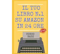 Il Tuo Libro N.1 su Amazon in 24 ore! Scrivere, Pubblicare, Vendere con Case Editrici o Self Publishing: NON PUBBLICARE UN LIBRO SENZA AVER LETTO ... 15 PASSI! Edizione 2027 (LA COLLANA DEI #1)