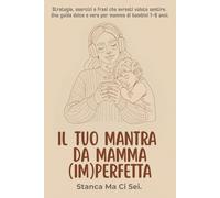Il Tuo Mantra da Mamma (Im)Perfetta: Stanca Ma Ci Sei. Strategie, esercizi e frasi che avresti voluto sentire. Una guida dolce e vera per mamme di bambini 1-6 anni.