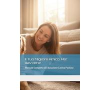 Il Tuo migliore amico. Per davvero!: Manuale completo di educazione canina positiva