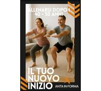 Il Tuo Nuovo Inizio: Allenarsi dopo i 40 - 50 Anni (Anta in Forma)