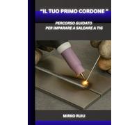 “IL TUO PRIMO CORDONE ”: PERCORSO GUIDATO PER IMPARARE A SALDARE A TIG (Biblioteca del Saldatore)