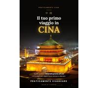 Il tuo primo viaggio in Cina: Guida pratica, itinerario pronto all'uso e consigli per risparmiare tempo e denaro