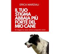IL TUO STIGMA ABBAIA PIÙ FORTE DEL MIO CANE: Un viaggio tra razze canine e pregiudizi umani