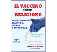 IL VACCINO COME RELIGIONE I VACCINI HANNO SALVATO IL MONDO…O FORSE NO? CONOSCERE LA VERA STORIA DEI VACCINI PER DIFENDERE SÉ STESSI ED I PROPRI FIGLI ... disturbi e curarli con metodi naturali)
