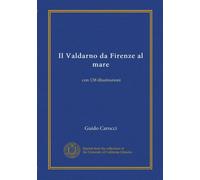 Il Valdarno da Firenze al mare: con 138 illustrazioni