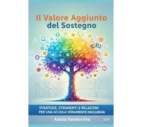 Il Valore Aggiunto del Sostegno: Guida pratica e teorica all'inclusione scolastica: normative, nuovi PEI su base ICF e strategie didattiche per il docente del futuro (Scuola in Pratica)