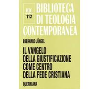 Il vangelo della giustificazione del peccatore come centro della fede cristiana. Uno studio teologico in prospettiva ecumenica (Biblioteca di teologia contemporanea)