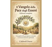 Il Vangelo della Pace degli Esseni - Edizione completa: Una guida alla guarigione naturale e al rinnovamento spirituale