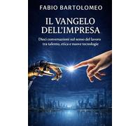 IL VANGELO DELL'IMPRESA: Dieci conversazioni sul senso del lavoro, tra talento, etica e nuove tecnologie