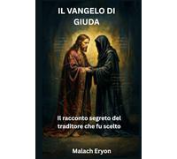 Il Vangelo di Giuda: Il racconto segreto del traditore che fu scelto