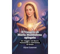 Il Vangelo di Maria Maddalena spiegata: Un viaggio nel Sacro Femminile e nell'Anima di Cristo