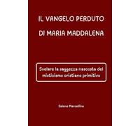 IL VANGELO PERDUTO DI MARIA MADDALENA: Svelare la saggezza nascosta del misticismo cristiano primitivo