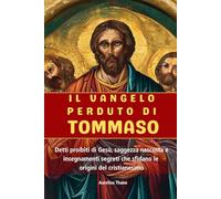 IL VANGELO PERDUTO DI TOMMASO: Detti proibiti di Gesù, saggezza nascosta e insegnamenti segreti che sfidano le origini del cristianesimo