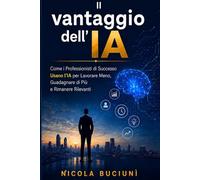 Il vantaggio dell'IA: Come i professionisti di successo usano l'IA per lavorare meno, guadagnare di più e rimanere rilevanti
