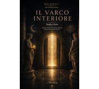 IL VARCO INTERIORE Soglia Zero Romanzo iniziatico di esoterismo moderno per menti lucide, anche scettiche: Come interrompere gli automatismi, ... presenza (Eros Mystica™ - Alchimia Moderna)