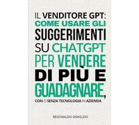 Il venditore GPT: come usare gli suggerimenti su ChatGPT per vendere di più e guadagnare, con o senza tecnologia in azienda