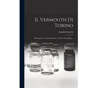 Il Vermouth Di Torino: Monografia, Con 18 Incisioni E 12 Tavole Fototipiche...