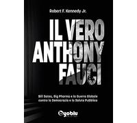 Il vero Anthony Fauci. Bill Gates, Big Pharma e la guerra globale contro la democrazia e la salute pubblica