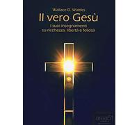 Il vero Gesù: I suoi insegnamenti su ricchezza, libertà e felicità (Self-Help e Scienza della Mente)