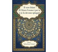 Il Vero Islam - Il Chiaro Corano è per te o te lo devono spiegare (Il Corano e il suo tafsir per l'Islam e altri libri)