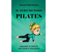 IL VERO METODO PILATES: SEQUENZE DI ESERCIZI CON FIGURE E SPIEGAZIONI