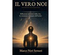 Il vero noi: Ipotesi alternative su vita, coscienza, realtà e origine dell’uomo