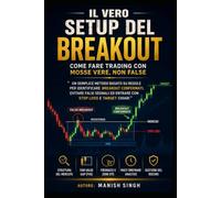 Il vero setup del breakout: come fare trading con mosse vere, non false: Un semplice metodo basato su regole per identificare breakout confermati, ... ed entrare con stop loss e target chiari