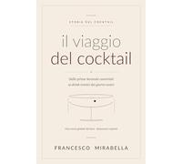 Il viaggio del cocktail: Dalle prime bevande conviviali ai drink iconici dei giorni nostri - storia, cultura e logica della miscelazione